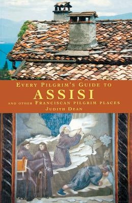 Every Pilgrim's Guide to Assisi: And Other Franciscan Pilgrim Places by Dean, Judith
