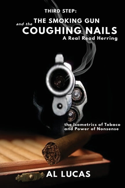 The Third Step, a Smoking Gun and Coughing Nails, a Real Read Herring: The Isometrics of Tobacco and Power of Nonsense: The Smoking Gun and the Coughi by Lucas, Al