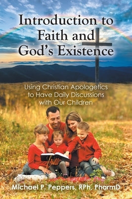 Introduction to Faith and God's Existence: Using Christian Apologetics to Have Daily Discussions with Our Children by Peppers Rph Pharmd, Michael P.