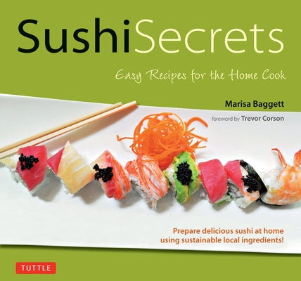 Sushi Secrets: Easy Recipes for the Home Cook. Prepare Delicious Sushi at Home Using Sustainable Local Ingredients! by Baggett, Marisa