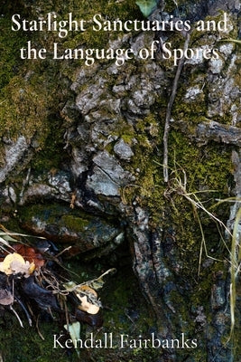 Starlight Sanctuaries and the Language of Spores: Deciphering the Secrets of Mycelial Networks and Fungal Folklore by Fairbanks, Kendall