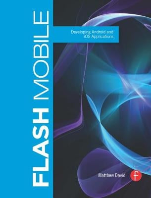 Flash Mobile: Developing Android and IOS Applications by David, Matthew