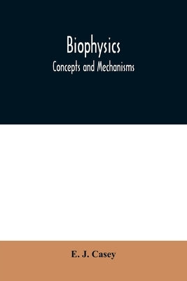 Biophysics: concepts and mechanisms by J. Casey, E.