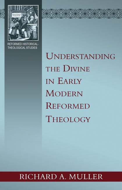 Understanding the Divine in Early Modern Reformed Theology by Muller, Richard A.