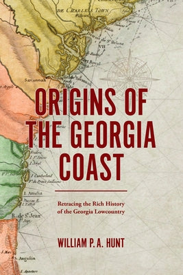 Origins of the Georgia Coast: Retracing the Rich History of the Georgia Lowcountry by Hunt, William P. a.