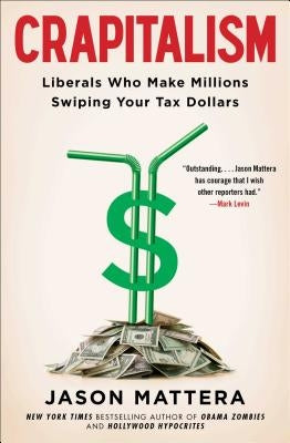 Crapitalism: Liberals Who Make Millions Swiping Your Tax Dollars by Mattera, Jason