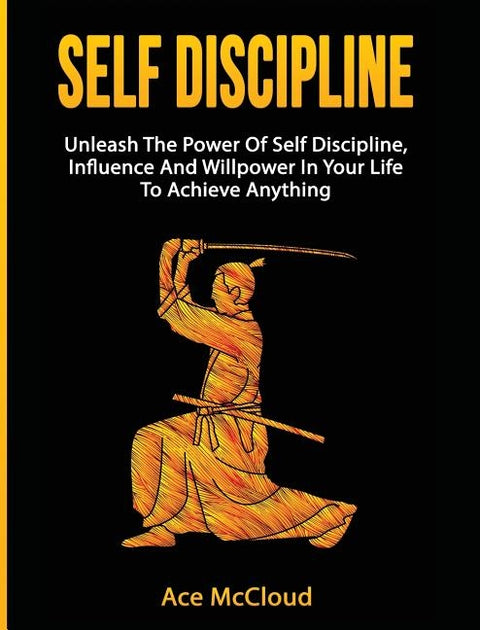Self Discipline: Unleash The Power Of Self Discipline, Influence And Willpower In Your Life To Achieve Anything by McCloud, Ace