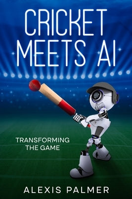 Cricket Meets AI: Transforming the Game by Palmer, Alexis