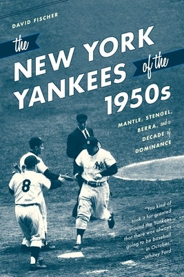 The New York Yankees of the 1950s: Mantle, Stengel, Berra, and a Decade of Dominance by Fischer, David