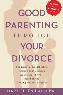 Good Parenting Through Your Divorce: The Essential Guidebook to Helping Your Children Adjust and Thrive Based on the Leading National Program by Hannibal, Mary Ellen