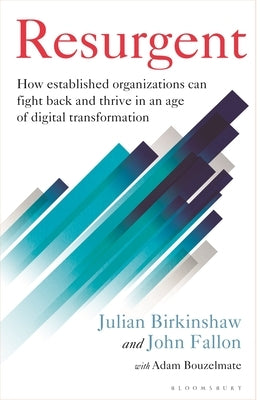 Resurgent: How Established Organizations Can Fight Back and Thrive in an Age of Digital Transformation by Birkinshaw, Julian