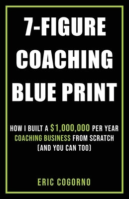 7-Figure Golf Coaching Blueprint: HOW I BUILT A $1,000,000 Per Year Golf Coaching Business From Scratch (And You Can Too) by Cogorno, Eric