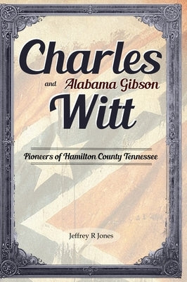 Charles Witt and Alabama Gibson: Pioneers of Hamilton County Tennessee by Jones, Jeffrey R.