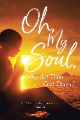 Oh, My Soul. Why Art Thou Cast Down? by Freeman, E. Claudette