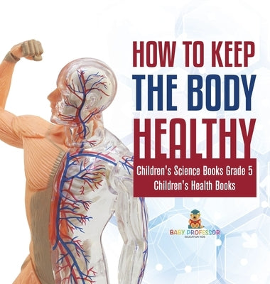 How to Keep the Body Healthy Children's Science Books Grade 5 Children's Health Books by Baby Professor