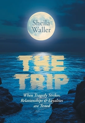 The Trip: When Tragedy Strikes, Relationships & Loyalties are Tested by Waller, Sheila