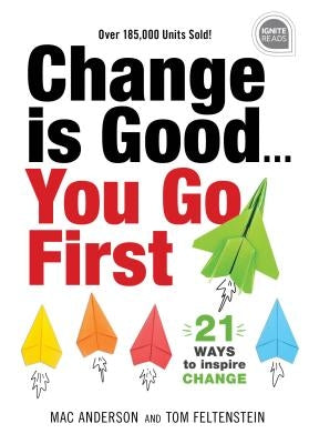 Change Is Good...You Go First: 21 Ways to Inspire Change by Feltenstein, Tom