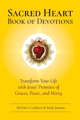 Sacred Heart Book of Devotions: Transform Your Life with Jesus' Promises of Graces, Peace, and Mercy by Lamorte, Michael A.