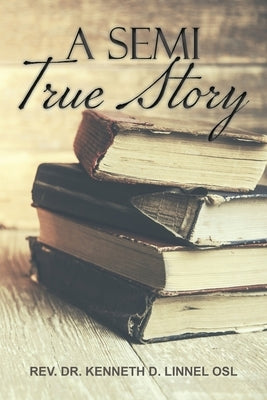 A Semi True Story by Rev Dr Kenneth D Linnell Osl
