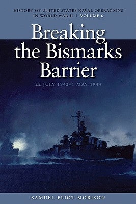 Breaking the Bismarcks Barrier, 22 July 1942-1 May 1944: History of United States Naval Operations in World War II, Volume 6 by Morison, Samuel Eliot