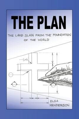 The Plan: The Lamb Slain from The Foundation of the World by Henderson, Elsa