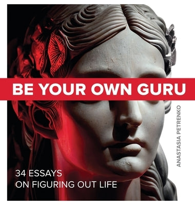 Be Your Own Guru: 34 Essays on Figuring Out Life by Petrenko, Anastasia