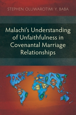 Malachi's Understanding of Unfaithfulness in Covenantal Marriage Relationships by Baba, Stephen Oluwarotimi Y.