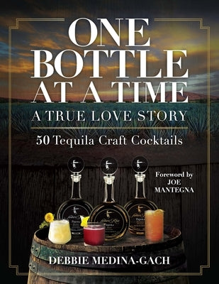 One Bottle at a Time: A True Love Story; 50 Tequila Craft Cocktails by Medina-Gach, Debbie