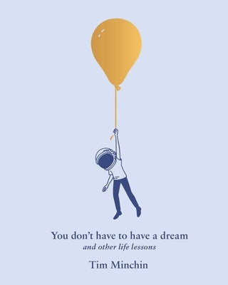 You Don't Have to Have a Dream: And Other Life Lessons by Minchin, Tim