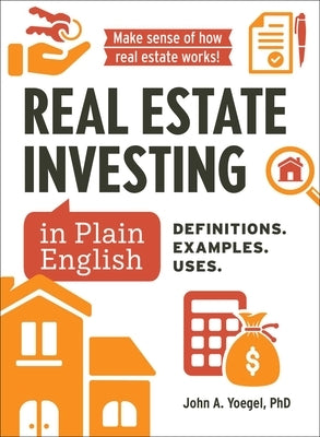 Real Estate Investing in Plain English: Definitions. Examples. Uses. by Yoegel, John A.