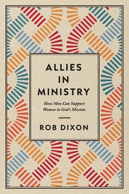 Allies in Ministry: How Men Can Support Women in God's Mission by Dixon, Robert Ford