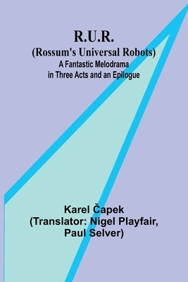 R.U.R. (Rossum's Universal Robots); A Fantastic Melodrama in Three Acts and an Epilogue by Čapek, Karel