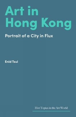 Art in Hong Kong: Portrait of a City in Flux by Tsui, Enid