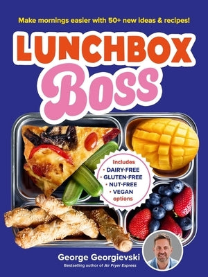 Lunchbox Boss: Make Your Mornings Easier with 50+ New Ideas and Recipes by Georgievski, George