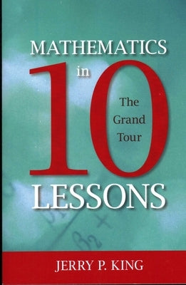 Mathematics in 10 Lessons: The Grand Tour by King, Jerry P.