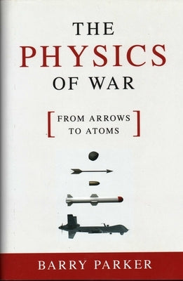 The Physics of War: From Arrows to Atoms by Parker, Barry
