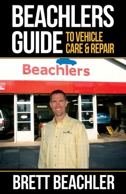 Beachlers Guide to Vehicle Care and Repair: Automotive Basics from Fluids to Flats by Beachler, Brett