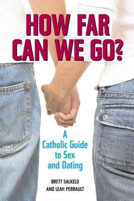 How Far Can We Go?: A Catholic Guide to Sex and Dating by Perrault, Leah