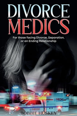 Divorce Medics: For those facing Divorce, Separation, or an ending Relationship by Huskey, Bobbie