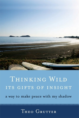 Thinking Wild, the Gifts of Insight: A Way to Make Peace with My Shadow by Grutter, Theo