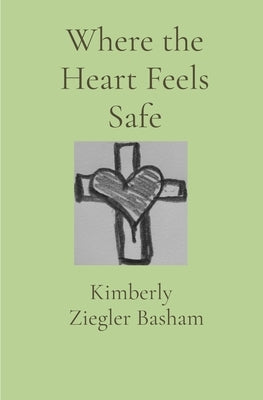 Where the Heart Feels Safe by Ziegler Basham, Kimberly
