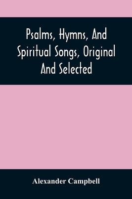 Psalms, Hymns, And Spiritual Songs, Original And Selected by Campbell, Alexander