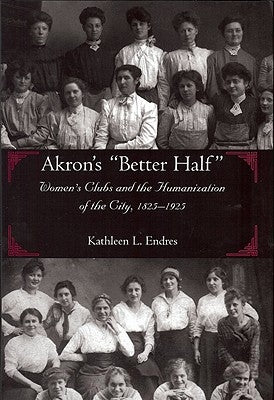 Akron's Better Half: Women's Clubs and the Humanization of the City, 1825-1925 by Endres, Kathleen L.