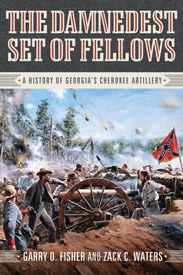 The Damnedest Set of Fellows: A History of Georgia's Cherokee Artillery by Fisher, Garry D.