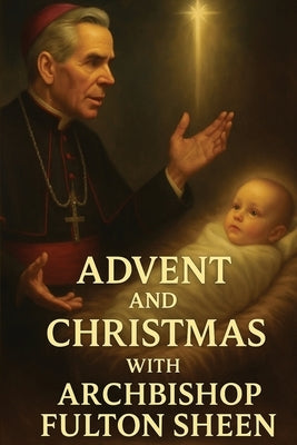 Advent and Christmas with Archbishop Fulton Sheen: A Devotional Journey of Waiting, Welcoming, and Living the Mystery by Smith, Allan J.