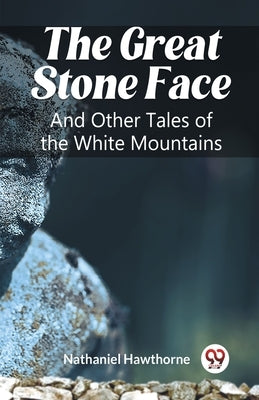 The Great Stone Face And Other Tales of the White Mountains by Hawthorne, Nathaniel