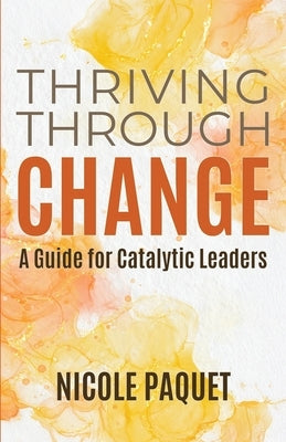 Thriving Through Change by Paquet, Nicole