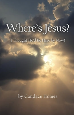 Where's Jesus?: I Thought He'd Be Here By Now! by Homes, Candace