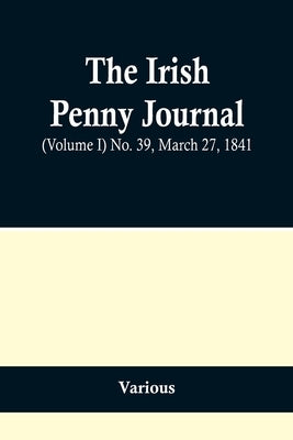 The Irish Penny Journal, (Volume I) No. 39, March 27, 1841 by Various