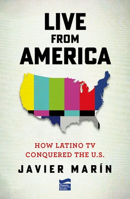 Live from America: How Latino TV Conquered the United States by MarÃ­n, Javier